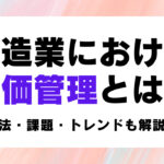 製造業における原価管理とは？手法・課題・トレンドも解説！